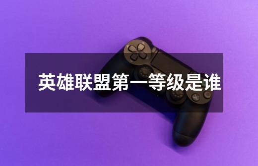 英雄联盟第一等级是谁-第1张-游戏信息-龙启网