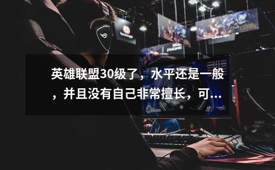 英雄联盟30级了,水平还是一般,并且没有自己非常擅长,可以超神的英雄,怎么办啊-第1张-游戏信息-龙启网