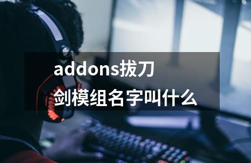 addons拔刀剑模组名字叫什么-第1张-游戏信息-龙启网