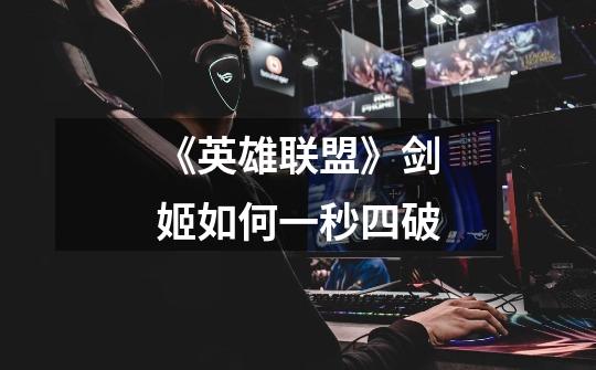 《英雄联盟》剑姬如何一秒四破-第1张-游戏信息-龙启网