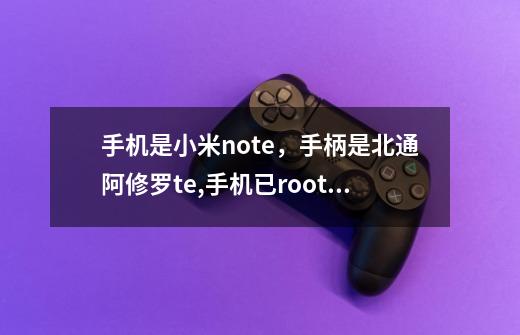 手机是小米note,手柄是北通阿修罗te,手机已root,joy2已安装,驱动正常,触控编辑映射完-第1张-游戏信息-龙启网