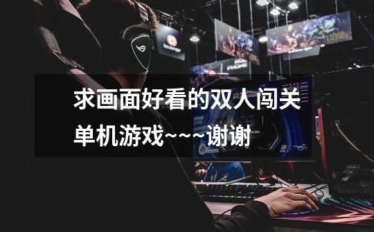 求画面好看的双人闯关单机游戏~~~谢谢-第1张-游戏信息-龙启网