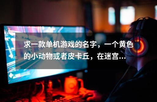 求一款单机游戏的名字，一个黄色的小动物或者皮卡丘，在迷宫里收集所有钻石，还要躲避怪物。-第1张-游戏信息-龙启网