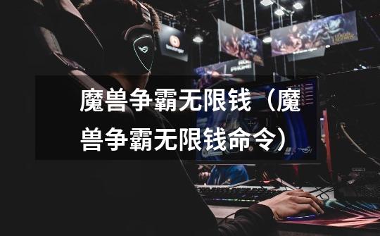 魔兽争霸无限钱(魔兽争霸无限钱命令)-第1张-游戏信息-龙启网