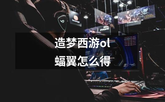 造梦西游ol蝠翼怎么得-第1张-游戏信息-龙启网
