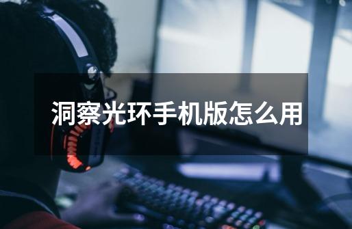 洞察光环手机版怎么用-第1张-游戏信息-龙启网