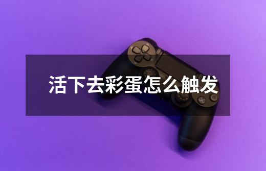 活下去彩蛋怎么触发-第1张-游戏信息-龙启网