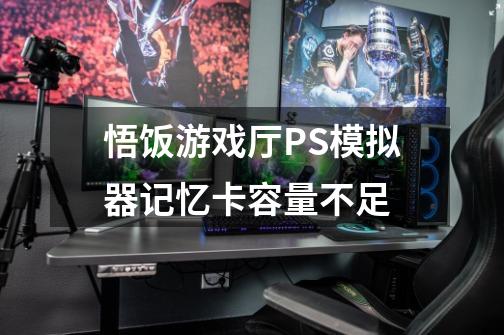 悟饭游戏厅PS模拟器记忆卡容量不足-第1张-游戏信息-龙启网