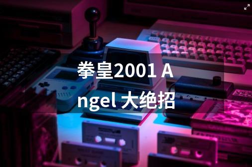 拳皇2001 Angel 大绝招-第1张-游戏信息-龙启网