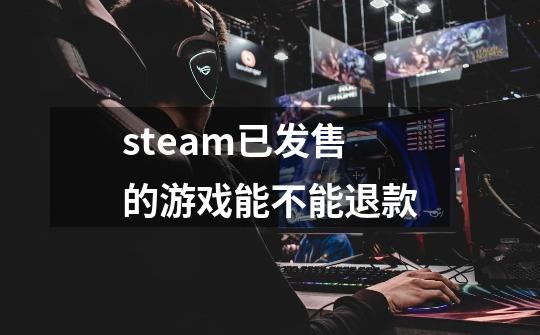 steam已发售的游戏能不能退款-第1张-游戏信息-龙启网