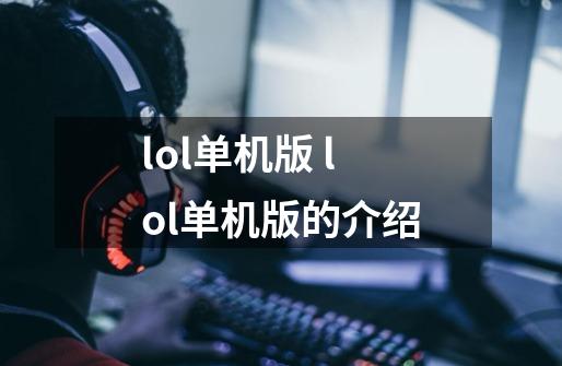 lol单机版 lol单机版的介绍-第1张-游戏信息-龙启网