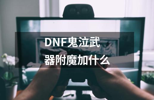 DNF鬼泣武器附魔加什么-第1张-游戏信息-龙启网