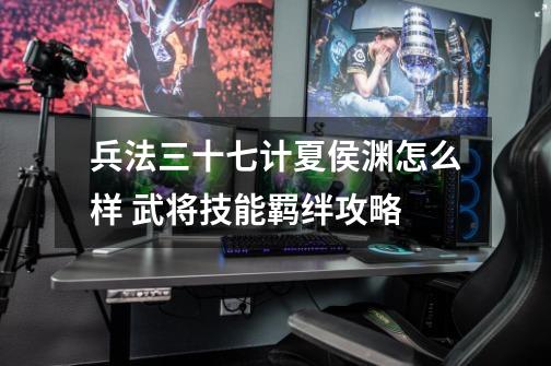 兵法三十七计夏侯渊怎么样 武将技能羁绊攻略-第1张-游戏信息-龙启网