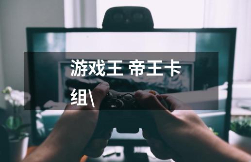 游戏王 帝王卡组\-第1张-游戏信息-龙启网