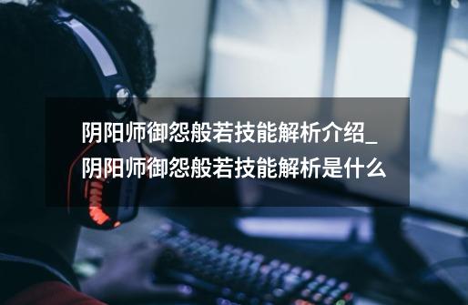 阴阳师御怨般若技能解析介绍_阴阳师御怨般若技能解析是什么-第1张-游戏信息-龙启网