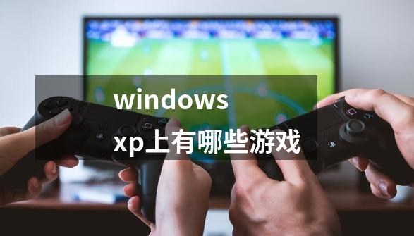 windows xp上有哪些游戏-第1张-游戏信息-龙启网