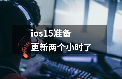 ios15准备更新两个小时了-第1张-游戏信息-龙启网