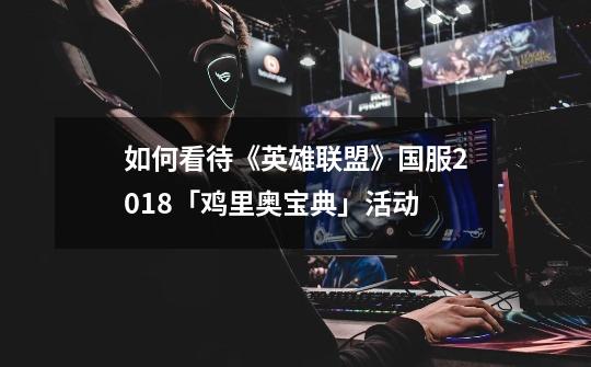 如何看待《英雄联盟》国服2018「鸡里奥宝典」活动-第1张-游戏信息-龙启网