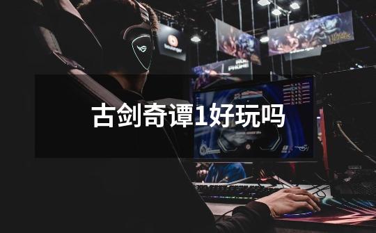 古剑奇谭1好玩吗-第1张-游戏信息-龙启网