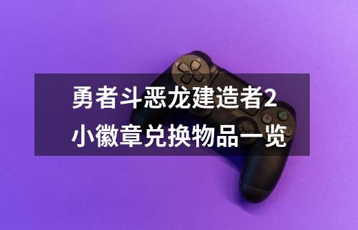 勇者斗恶龙建造者2小徽章兑换物品一览-第1张-游戏信息-龙启网