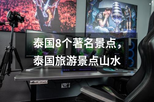 泰国8个著名景点,泰国旅游景点山水-第1张-游戏信息-龙启网