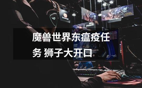 魔兽世界东瘟疫任务 狮子大开口-第1张-游戏信息-龙启网