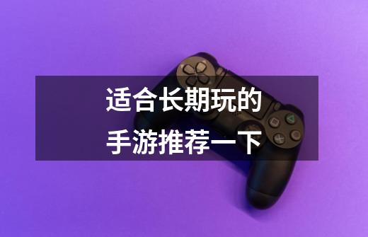 适合长期玩的手游推荐一下-第1张-游戏信息-龙启网