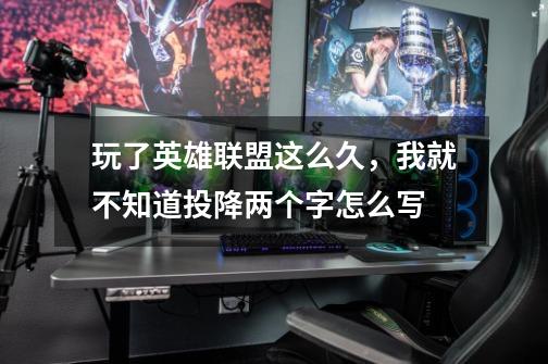 玩了英雄联盟这么久,我就不知道投降两个字怎么写-第1张-游戏信息-龙启网