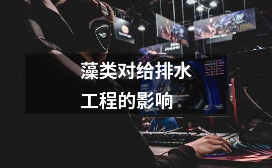 藻类对给排水工程的影响-第1张-游戏信息-龙启网