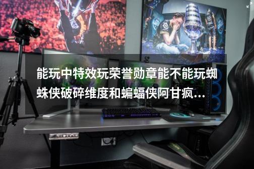 能玩中特效玩荣誉勋章能不能玩蜘蛛侠破碎维度和蝙蝠侠阿甘疯人院和阿甘之城-第1张-游戏信息-龙启网