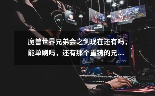 魔兽世界兄弟会之剑现在还有吗,能单刷吗,还有那个重铸的兄弟会之剑是什么-第1张-游戏信息-龙启网