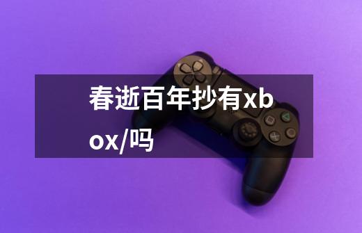 春逝百年抄有xbox/吗-第1张-游戏信息-龙启网