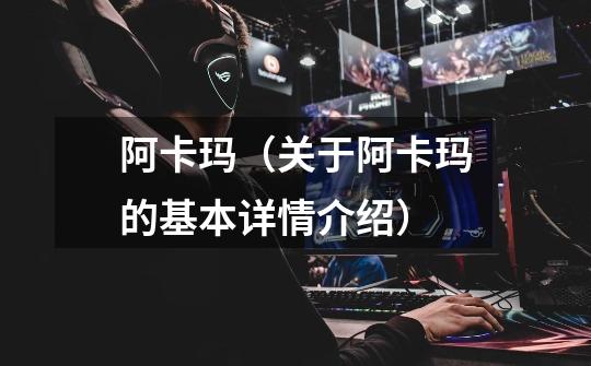 阿卡玛(关于阿卡玛的基本详情介绍)-第1张-游戏信息-龙启网
