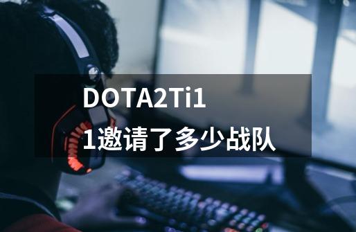 DOTA2Ti11邀请了多少战队-第1张-游戏信息-龙启网