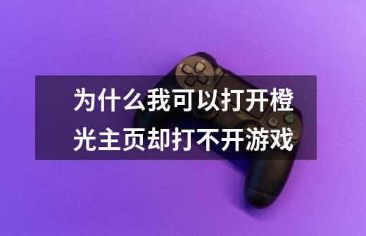 为什么我可以打开橙光主页却打不开游戏-第1张-游戏信息-龙启网