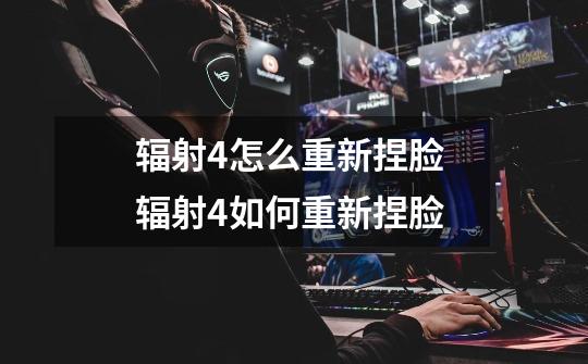 辐射4怎么重新捏脸 辐射4如何重新捏脸-第1张-游戏信息-龙启网