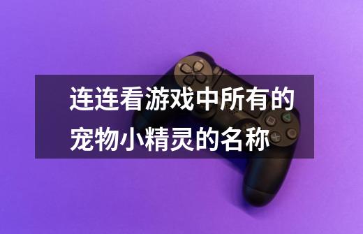 连连看游戏中所有的宠物小精灵的名称-第1张-游戏信息-龙启网