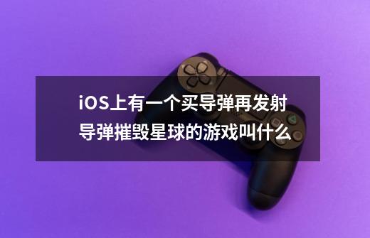 iOS上有一个买导弹再发射导弹摧毁星球的游戏叫什么-第1张-游戏信息-龙启网