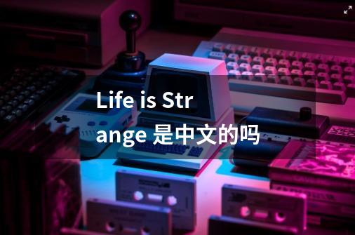 Life is Strange 是中文的吗-第1张-游戏信息-龙启网