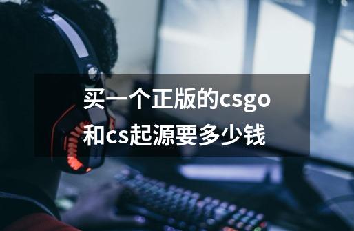 买一个正版的csgo和cs起源要多少钱-第1张-游戏信息-龙启网