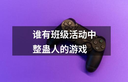 谁有班级活动中整蛊人的游戏-第1张-游戏信息-龙启网