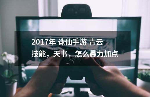2017年 诛仙手游 青云技能,天书,怎么暴力加点-第1张-游戏信息-龙启网