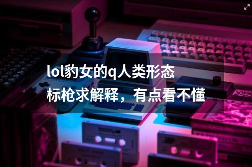 lol豹女的q人类形态标枪求解释，有点看不懂-第1张-游戏信息-龙启网