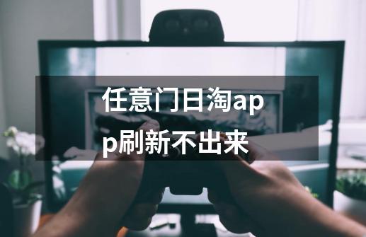 任意门日淘app刷新不出来-第1张-游戏信息-龙启网