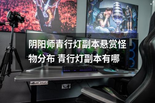 阴阳师青行灯副本悬赏怪物分布 青行灯副本有哪-第1张-游戏信息-龙启网