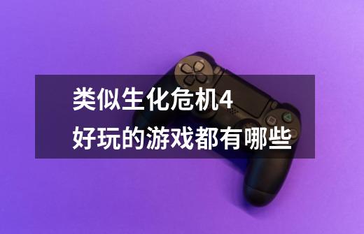 类似生化危机4  好玩的游戏都有哪些-第1张-游戏信息-龙启网