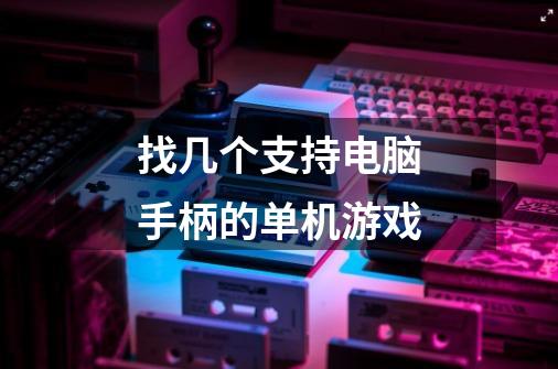 找几个支持电脑手柄的单机游戏-第1张-游戏信息-龙启网