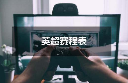 英超赛程表-第1张-游戏信息-龙启网