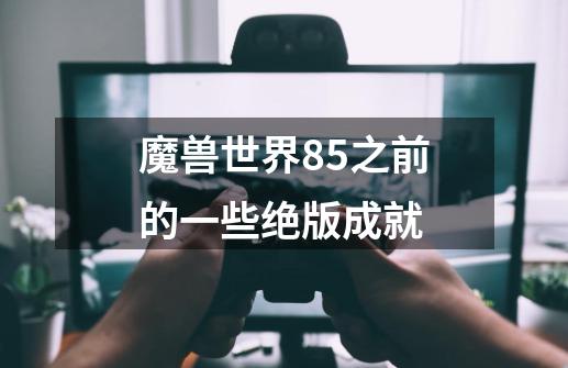 魔兽世界85之前的一些绝版成就-第1张-游戏信息-龙启网