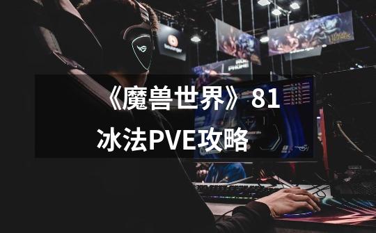 《魔兽世界》8.1冰法PVE攻略-第1张-游戏信息-龙启网